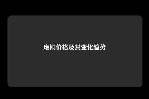 废铜价格及其变化趋势