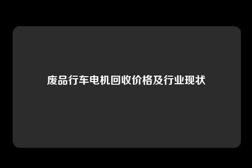 废品行车电机回收价格及行业现状