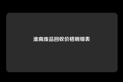 淮南废品回收价格明细表