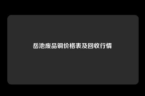 岳池废品铜价格表及回收行情