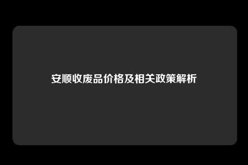安顺收废品价格及相关政策解析