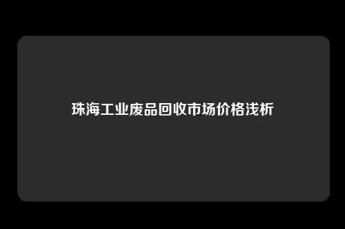 珠海工业废品回收市场价格浅析