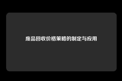 废品回收价格策略的制定与应用