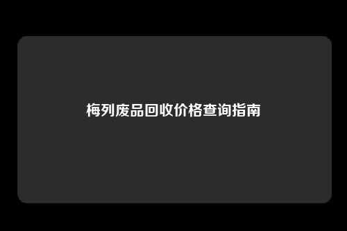 梅列废品回收价格查询指南