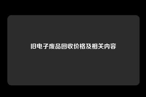 旧电子废品回收价格及相关内容