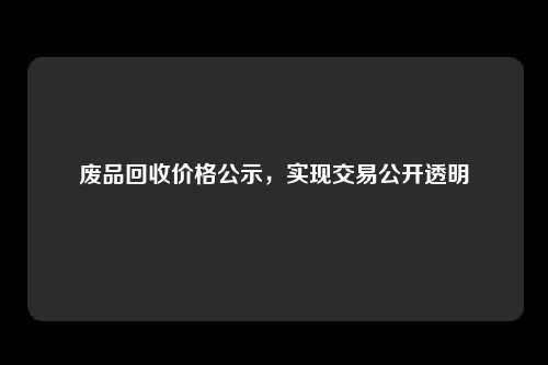 废品回收价格公示，实现交易公开透明