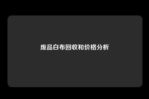 废品白布回收和价格分析