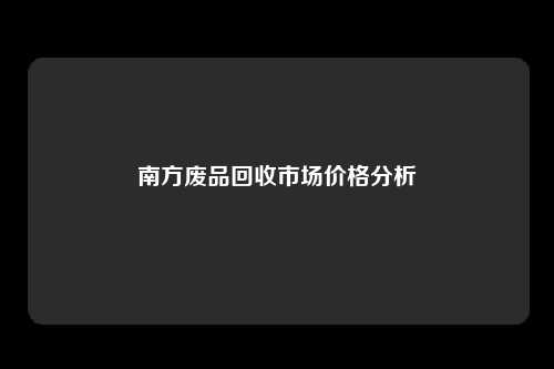 南方废品回收市场价格分析
