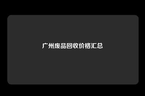广州废品回收价格汇总