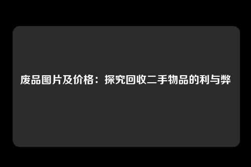 废品图片及价格：探究回收二手物品的利与弊