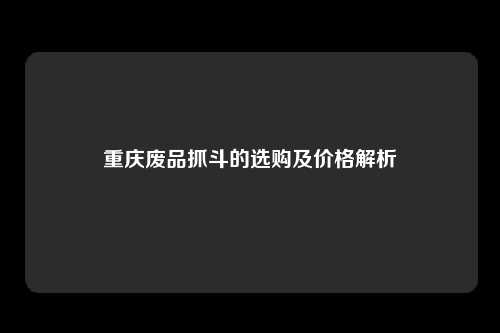 重庆废品抓斗的选购及价格解析