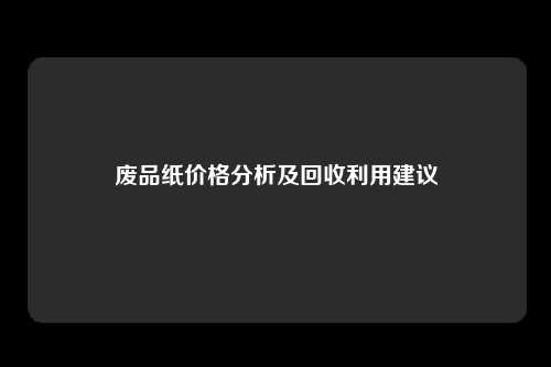 废品纸价格分析及回收利用建议