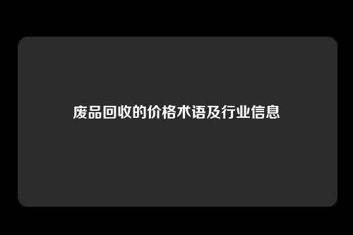 废品回收的价格术语及行业信息