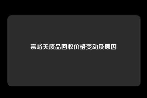 嘉峪关废品回收价格变动及原因