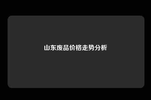 山东废品价格走势分析