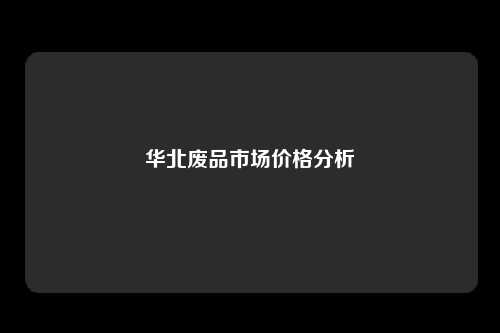 华北废品市场价格分析