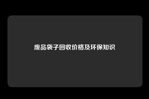 废品袋子回收价格及环保知识