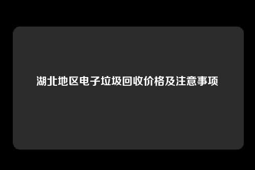 湖北地区电子垃圾回收价格及注意事项