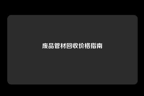 废品管材回收价格指南