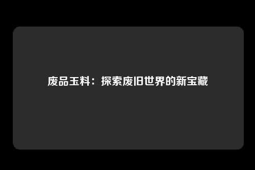 废品玉料：探索废旧世界的新宝藏