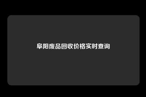 阜阳废品回收价格实时查询