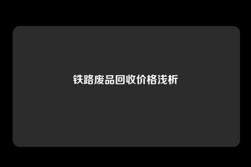 铁路废品回收价格浅析