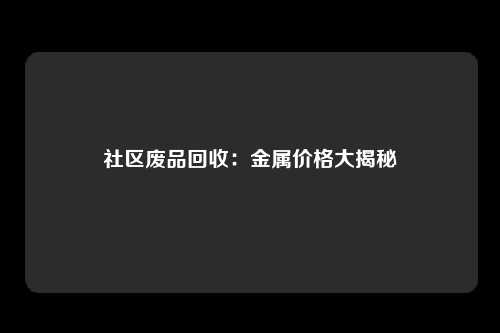 社区废品回收：金属价格大揭秘