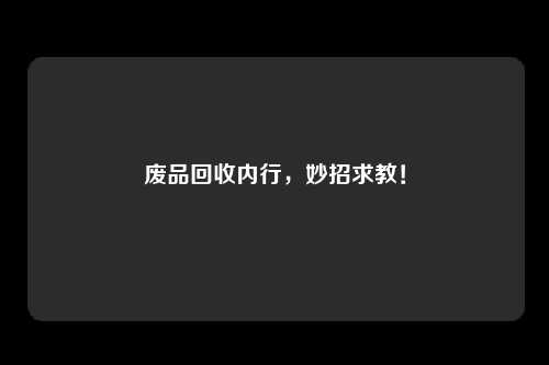 废品回收内行，妙招求教！