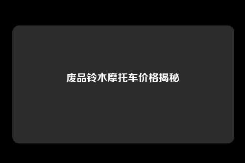 废品铃木摩托车价格揭秘