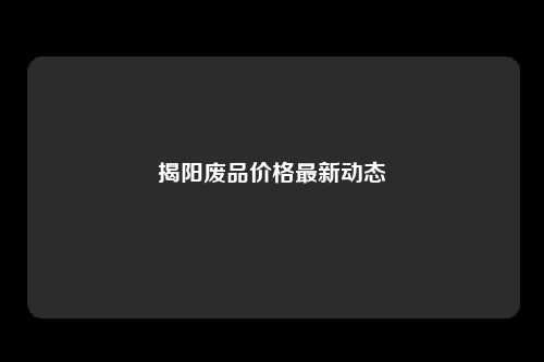 揭阳废品价格最新动态