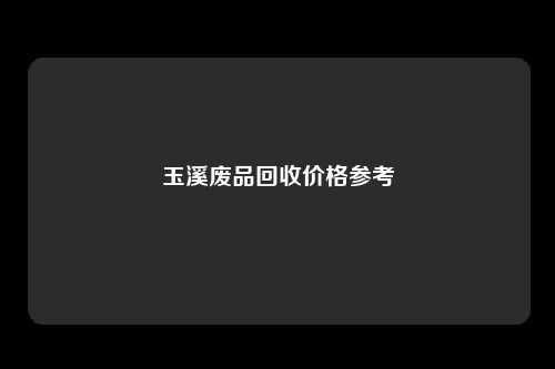 玉溪废品回收价格参考