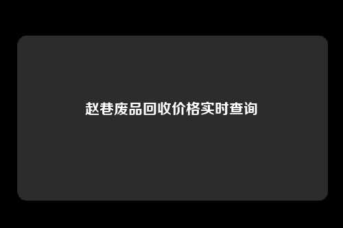 赵巷废品回收价格实时查询