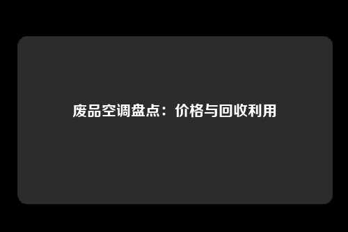 废品空调盘点：价格与回收利用