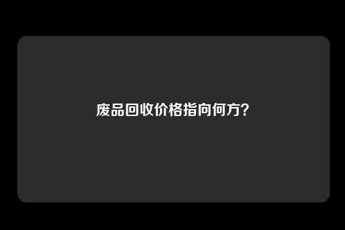 废品回收价格指向何方？