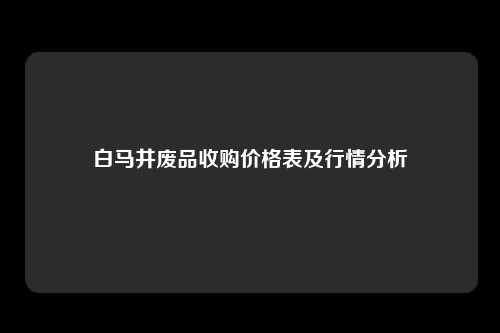 白马井废品收购价格表及行情分析