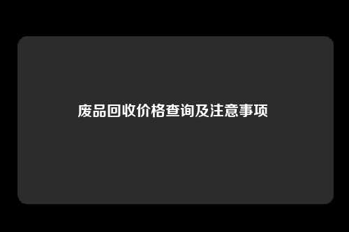 废品回收价格查询及注意事项 