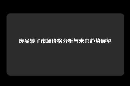 废品转子市场价格分析与未来趋势展望