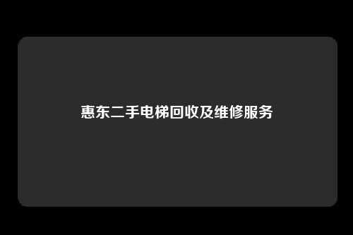 惠东二手电梯回收及维修服务