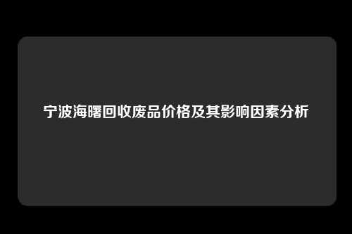 宁波海曙回收废品价格及其影响因素分析