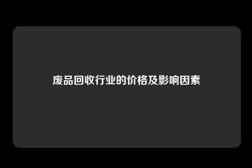 废品回收行业的价格及影响因素