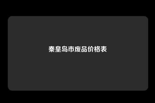 秦皇岛市废品价格表