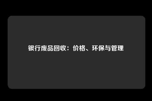 银行废品回收：价格、环保与管理