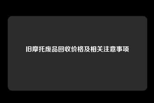 旧摩托废品回收价格及相关注意事项
