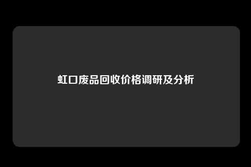 虹口废品回收价格调研及分析