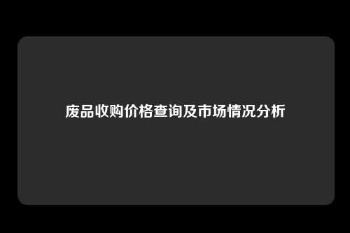 废品收购价格查询及市场情况分析