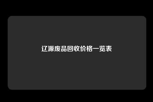 辽源废品回收价格一览表