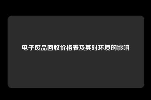 电子废品回收价格表及其对环境的影响