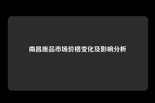 南昌废品市场价格变化及影响分析
