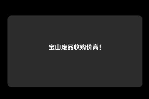 宝山废品收购价高！