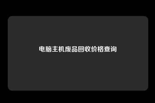 电脑主机废品回收价格查询